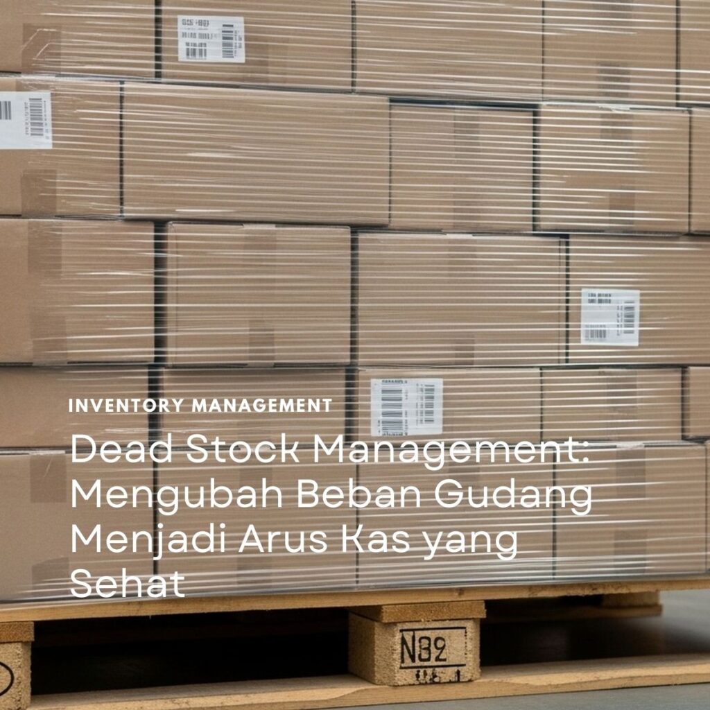 Dead Stock Management: Mengubah Beban Gudang Menjadi Arus Kas yang Sehat